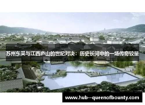苏州东吴与江西庐山的世纪对决:历史长河中的一场传奇较量 苏州东吴与江西庐山的世纪对决:历史长河中的一场传奇较量