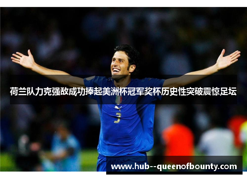 荷兰队力克强敌成功捧起美洲杯冠军奖杯历史性突破震惊足坛 荷兰队力克强敌成功捧起美洲杯冠军奖杯历史性突破震惊足坛