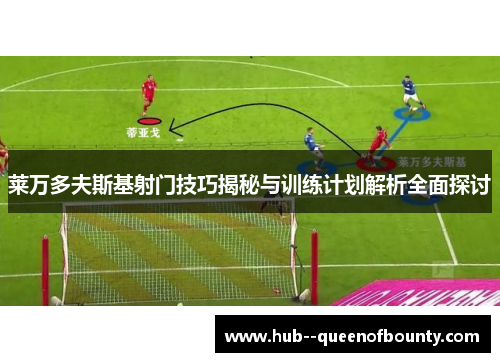 莱万多夫斯基射门技巧揭秘与训练计划解析全面探讨 莱万多夫斯基射门技巧揭秘与训练计划解析全面探讨