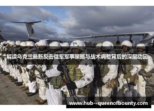 解读乌克兰最新反击俄军军事策略与战术调整背后的深层动因