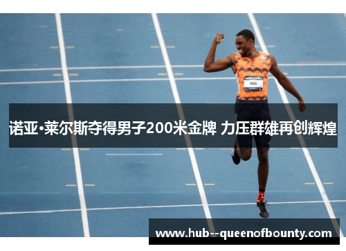 诺亚·莱尔斯夺得男子200米金牌 力压群雄再创辉煌 诺亚·莱尔斯夺得男子200米金牌 力压群雄再创辉煌
