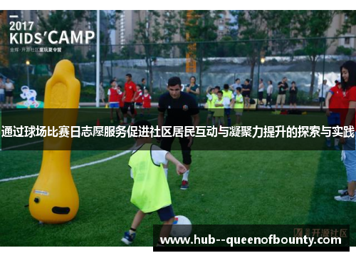 通过球场比赛日志愿服务促进社区居民互动与凝聚力提升的探索与实践