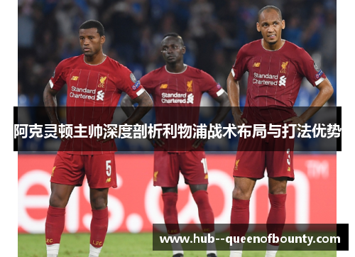 阿克灵顿主帅深度剖析利物浦战术布局与打法优势