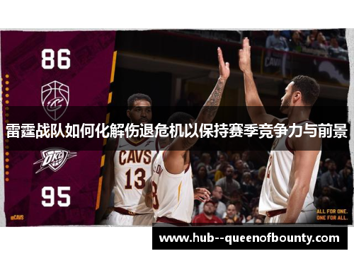 雷霆战队如何化解伤退危机以保持赛季竞争力与前景 雷霆战队如何化解伤退危机以保持赛季竞争力与前景