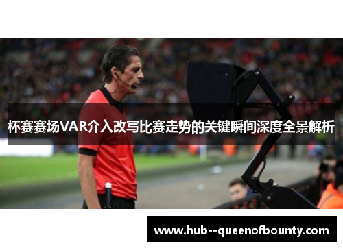 杯赛赛场VAR介入改写比赛走势的关键瞬间深度全景解析