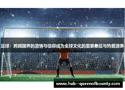 足球：跨越国界的激情与信仰成为全球文化的重要象征与热爱源泉