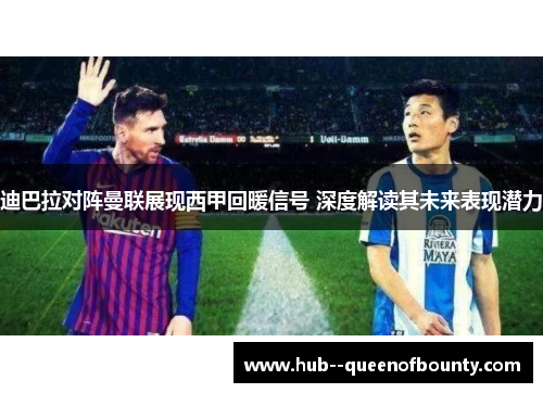 迪巴拉对阵曼联展现西甲回暖信号 深度解读其未来表现潜力