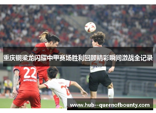 重庆铜梁龙闪耀中甲赛场胜利回顾精彩瞬间激战全记录
