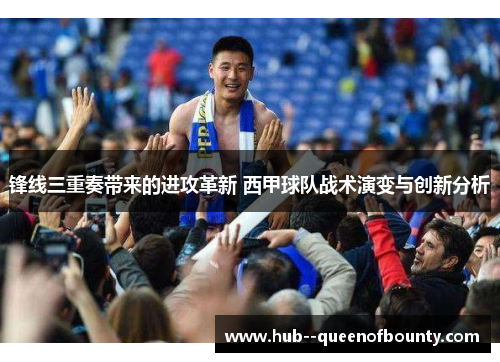 锋线三重奏带来的进攻革新 西甲球队战术演变与创新分析