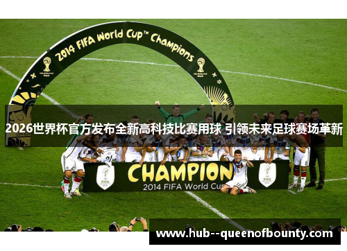 2026世界杯官方发布全新高科技比赛用球 引领未来足球赛场革新