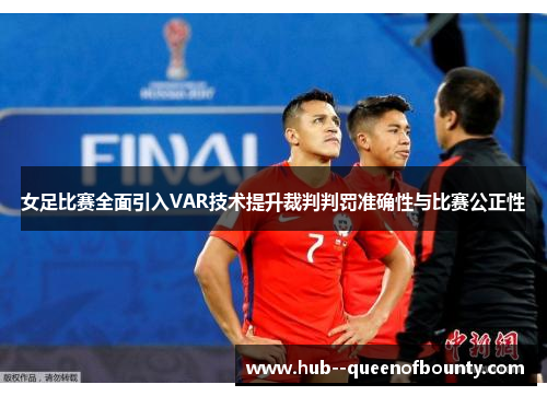 女足比赛全面引入VAR技术提升裁判判罚准确性与比赛公正性