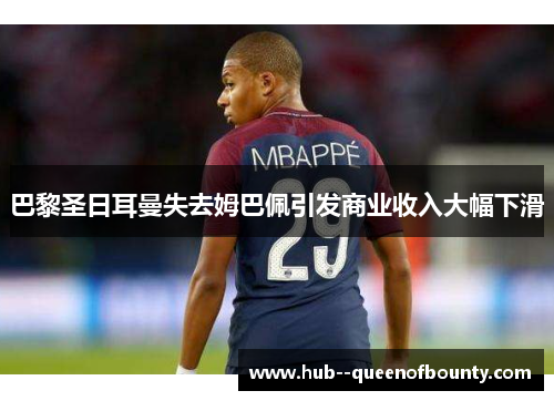 巴黎圣日耳曼失去姆巴佩引发商业收入大幅下滑