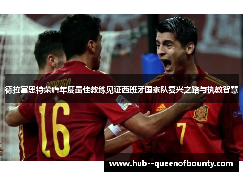 德拉富恩特荣膺年度最佳教练见证西班牙国家队复兴之路与执教智慧