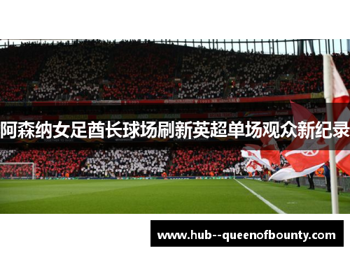 阿森纳女足酋长球场刷新英超单场观众新纪录