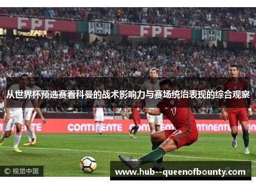 从世界杯预选赛看科曼的战术影响力与赛场统治表现的综合观察 从世界杯预选赛看科曼的战术影响力与赛场统治表现的综合观察