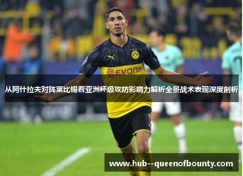 从阿什拉夫对阵莱比锡看亚洲杯级攻防影响力解析全景战术表现深度剖析 从阿什拉夫对阵莱比锡看亚洲杯级攻防影响力解析全景战术表现深度剖析